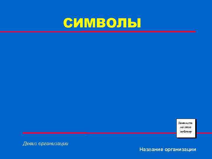 СИМВОЛЫ Замените на свою эмблему Девиз организации Название организации 