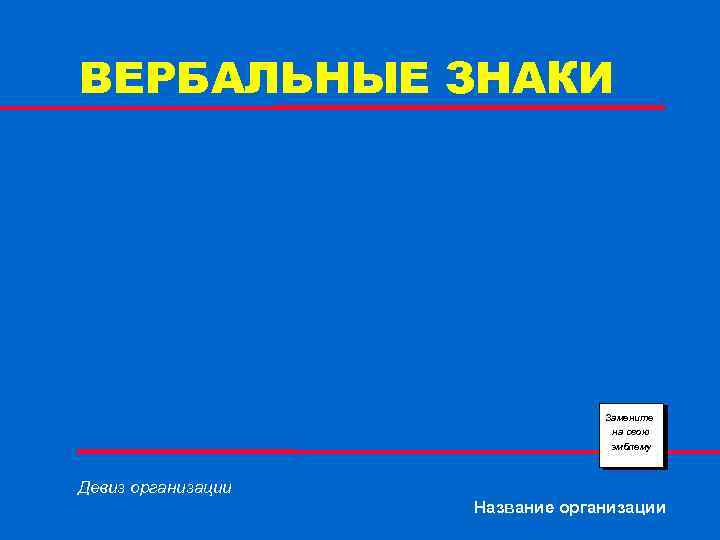 ВЕРБАЛЬНЫЕ ЗНАКИ Замените на свою эмблему Девиз организации Название организации 