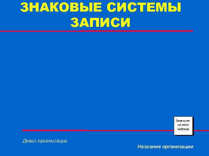 ЗНАКОВЫЕ СИСТЕМЫ ЗАПИСИ Замените на свою эмблему Девиз организации Название организации 