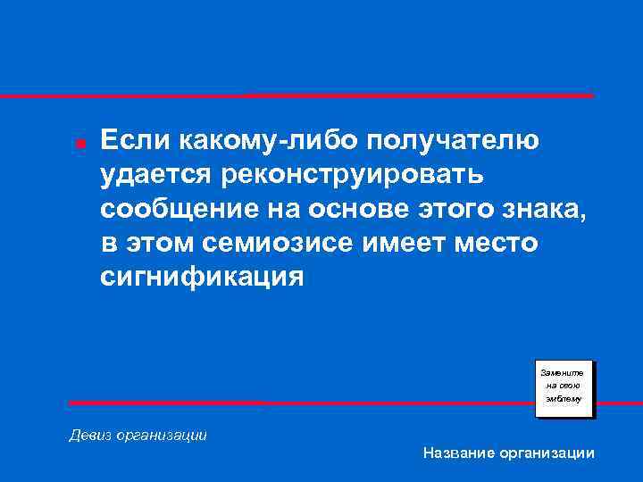 n Если какому-либо получателю удается реконструировать сообщение на основе этого знака, в этом семиозисе