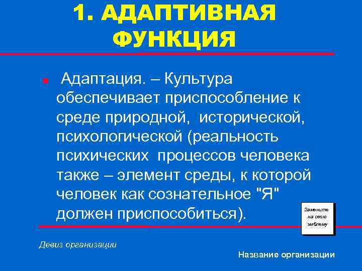 1. АДАПТИВНАЯ ФУНКЦИЯ n Адаптация. – Культура обеспечивает приспособление к среде природной, исторической, психологической