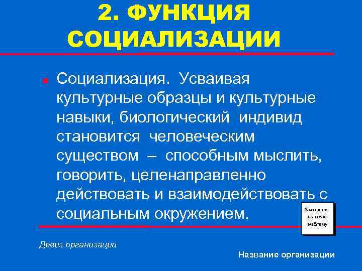 2. ФУНКЦИЯ СОЦИАЛИЗАЦИИ n Социализация. Усваивая культурные образцы и культурные навыки, биологический индивид становится