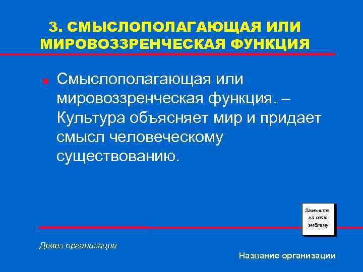 3. СМЫСЛОПОЛАГАЮЩАЯ ИЛИ МИРОВОЗЗРЕНЧЕСКАЯ ФУНКЦИЯ n Смыслополагающая или мировоззренческая функция. – Культура объясняет мир