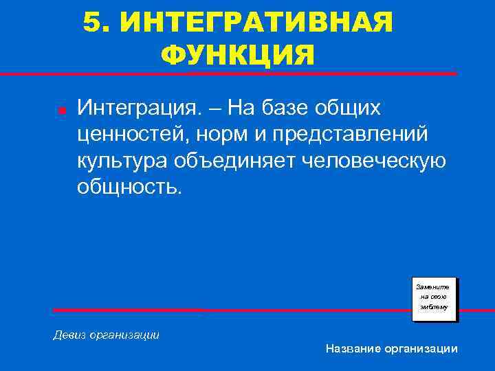 5. ИНТЕГРАТИВНАЯ ФУНКЦИЯ n Интеграция. – На базе общих ценностей, норм и представлений культура