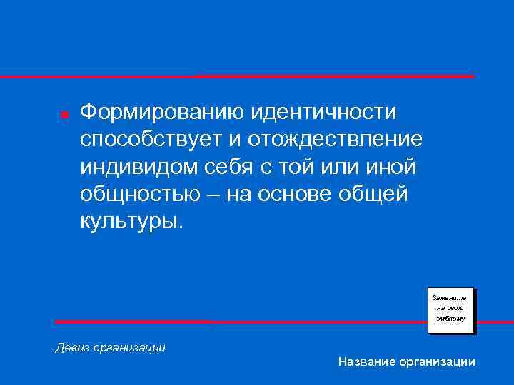 n Формированию идентичности способствует и отождествление индивидом себя с той или иной общностью –