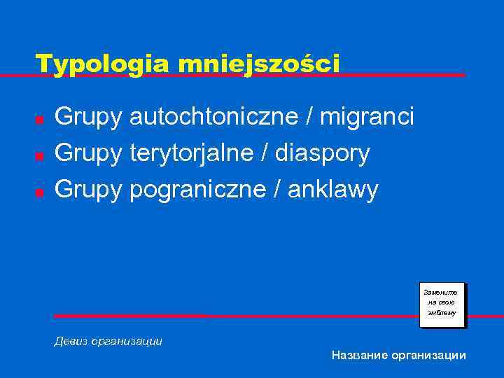 Typologia mniejszości n n n Grupy autochtoniczne / migranci Grupy terytorjalne / diaspory Grupy