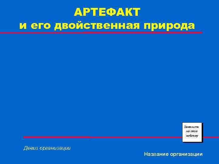 АРТЕФАКТ и его двойственная природа Замените на свою эмблему Девиз организации Название организации 