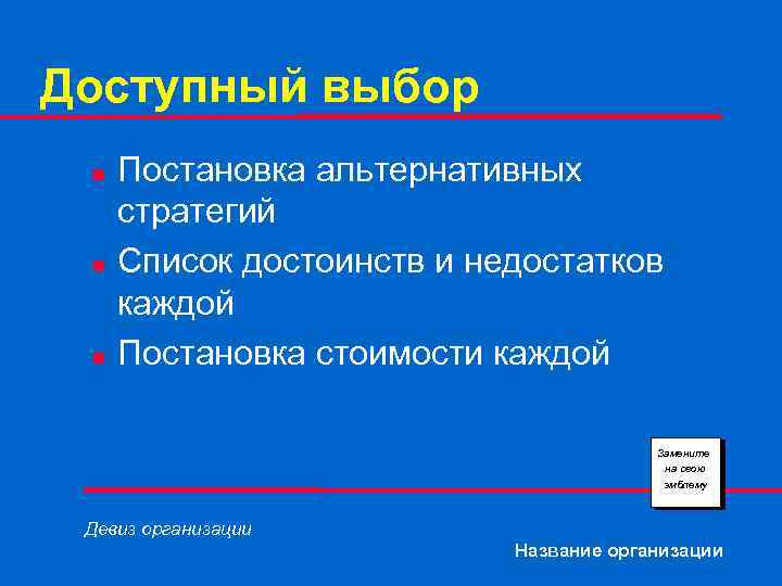 Доступный выбор n n n Постановка альтернативных стратегий Список достоинств и недостатков каждой Постановка