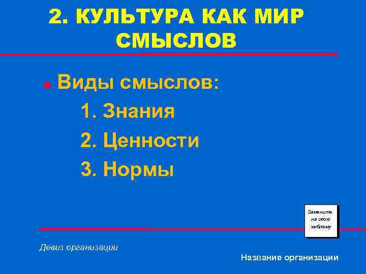 2. КУЛЬТУРА КАК МИР СМЫСЛОВ n Виды смыслов: 1. Знания 2. Ценности 3. Нормы