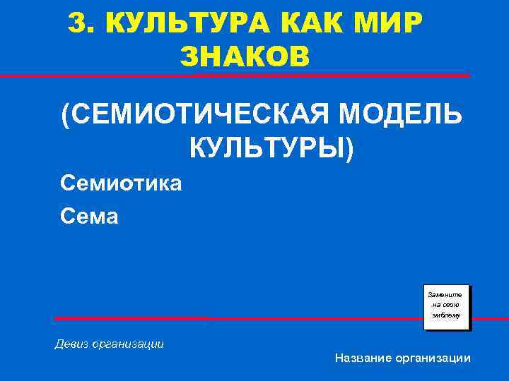 3. КУЛЬТУРА КАК МИР ЗНАКОВ (СЕМИОТИЧЕСКАЯ МОДЕЛЬ КУЛЬТУРЫ) Семиотика Сема Замените на свою эмблему