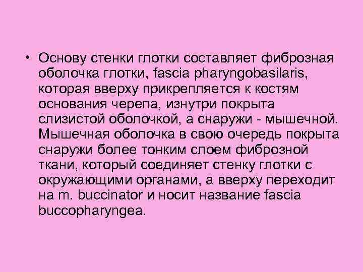 • Основу стенки глотки составляет фиброзная оболочка глотки, fascia pharyngobasilaris, которая вверху прикрепляется