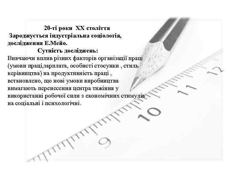 20 -ті роки ХХ століття Зароджується індустріальна соціологія, дослідження Е. Мейо. Сутність досліджень: Вивчаючи