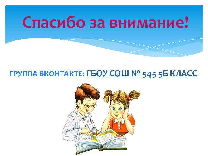 Спасибо за внимание! ГРУППА ВКОНТАКТЕ: ГБОУ СОШ № 545 5 Б КЛАСС 