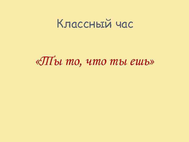 Классный час «Ты то, что ты ешь» 