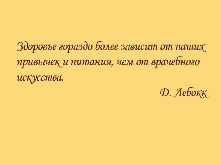 Здоровье гораздо более зависит от наших привычек и питания, чем от врачебного искусства. Д.