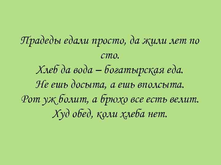 Прадеды едали просто, да жили лет по сто. Хлеб да вода – богатырская еда.