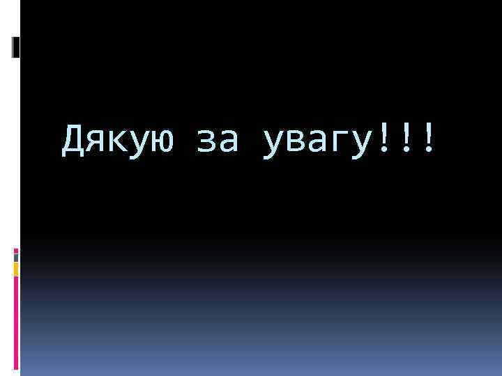 Дякую за увагу!!! 