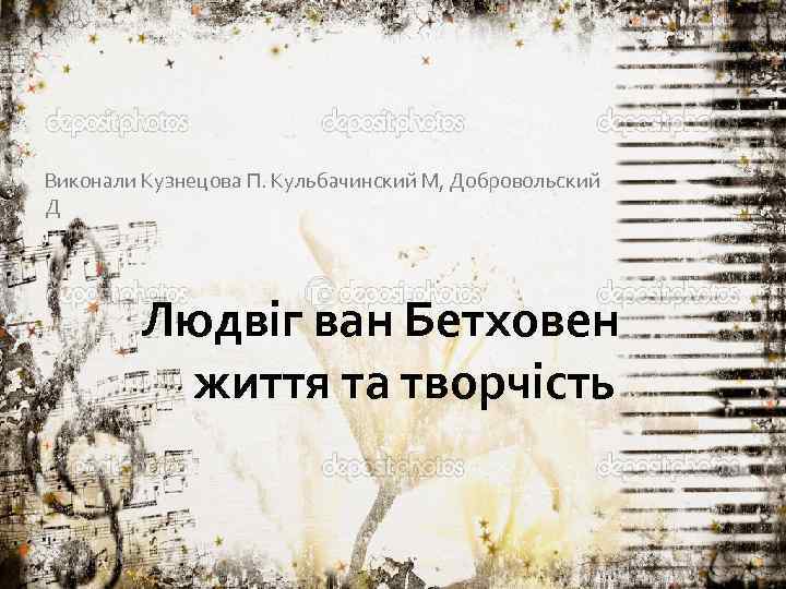 Виконали Кузнецова П. Кульбачинский М, Добровольский Д Людвіг ван Бетховен життя та творчість 