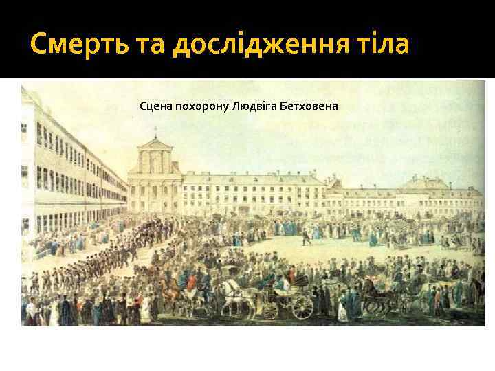 Смерть та дослідження тіла Сцена похорону Людвіга Бетховен помер у віці 56 років у