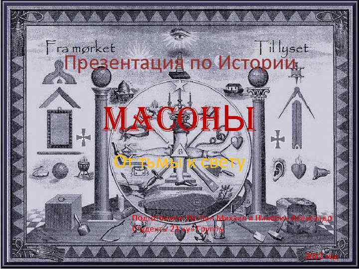 Презентация по Истории MACOHЬI От тьмы к свету Подготовили: Патрин Михаил и Николин Александр