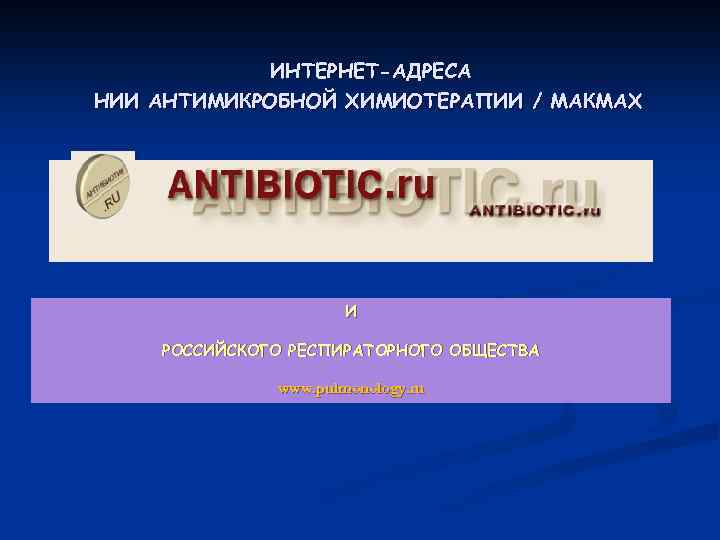 ИНТЕРНЕТ-АДРЕСА НИИ АНТИМИКРОБНОЙ ХИМИОТЕРАПИИ / МАКМАХ И РОССИЙСКОГО РЕСПИРАТОРНОГО ОБЩЕСТВА www. pulmonology. ru 
