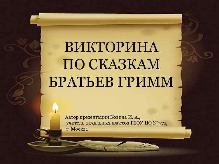 ВИКТОРИНА ПО СКАЗКАМ БРАТЬЕВ ГРИММ Автор презентации Козина И. А. , учитель начальных классов