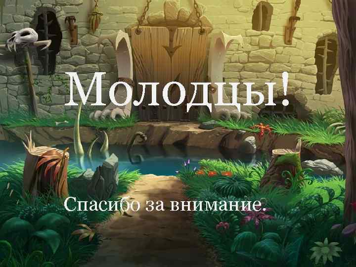 Молодцы! Спасибо за внимание. 