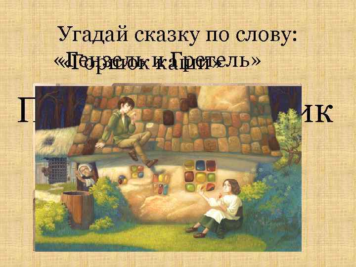 Угадай сказку по слову: «Гензель и Гретель» «Горшок каши» горшочек домик Пряничный 