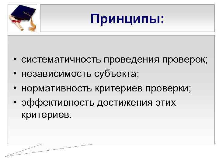 Принципы: • • систематичность проведения проверок; независимость субъекта; нормативность критериев проверки; эффективность достижения этих