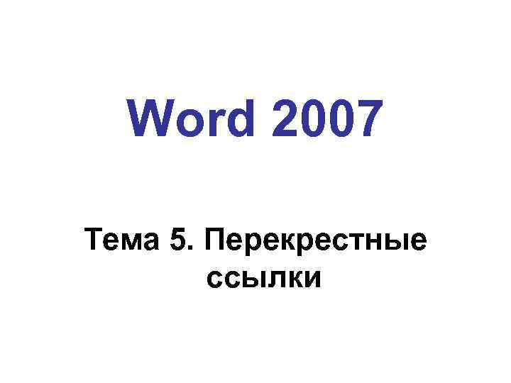 Word 2007 Тема 5. Перекрестные ссылки 