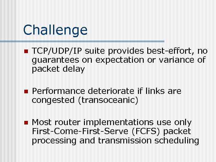 Challenge n TCP/UDP/IP suite provides best-effort, no guarantees on expectation or variance of packet