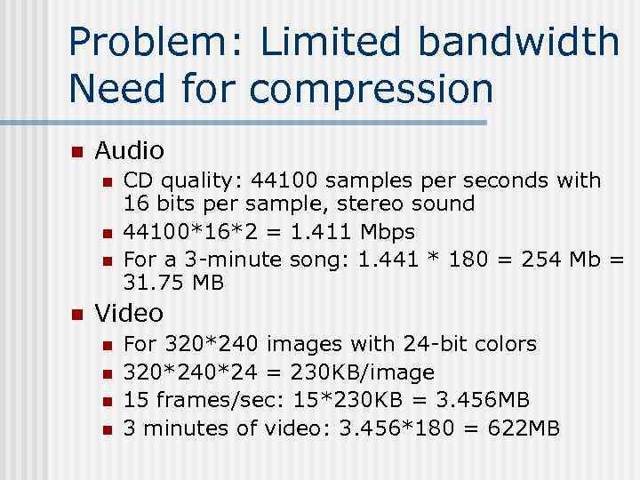 Problem: Limited bandwidth Need for compression n Audio n n CD quality: 44100 samples