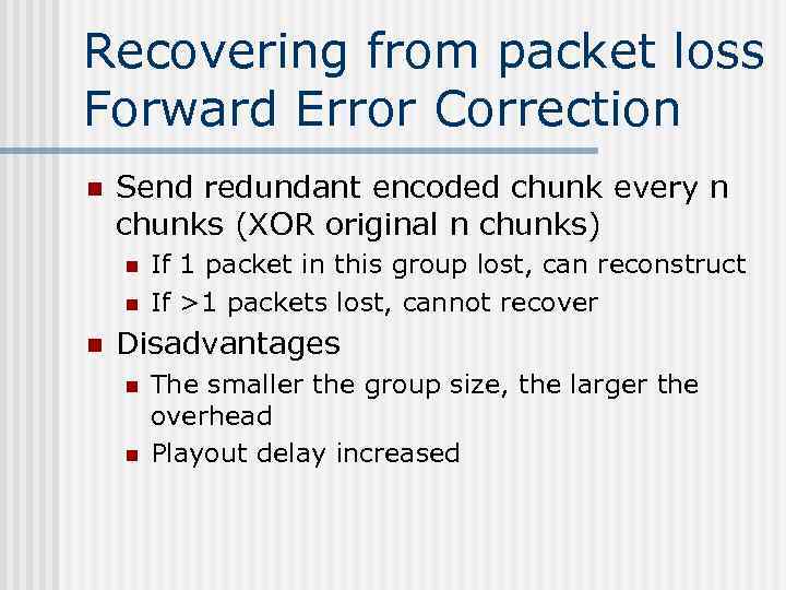 Recovering from packet loss Forward Error Correction n Send redundant encoded chunk every n