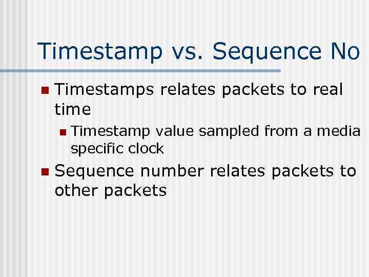 Timestamp vs. Sequence No n Timestamps relates packets to real time n n Timestamp