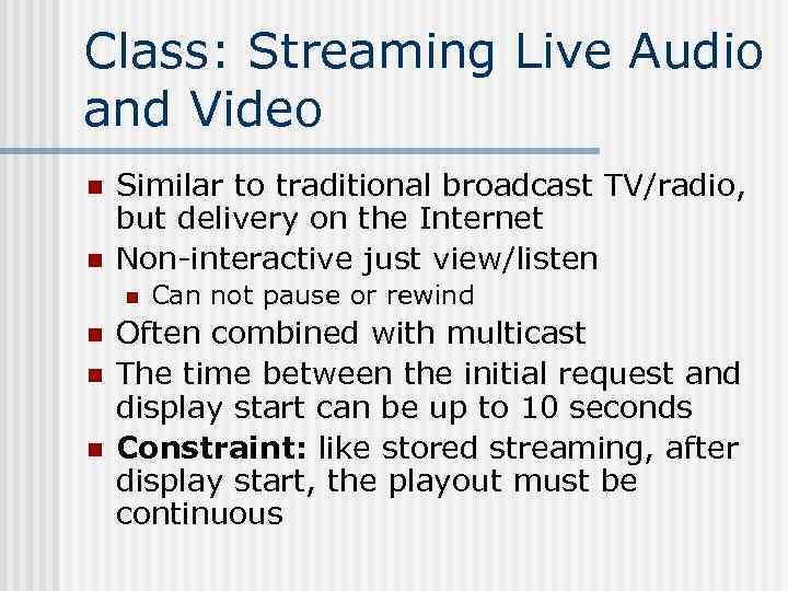 Class: Streaming Live Audio and Video n n Similar to traditional broadcast TV/radio, but