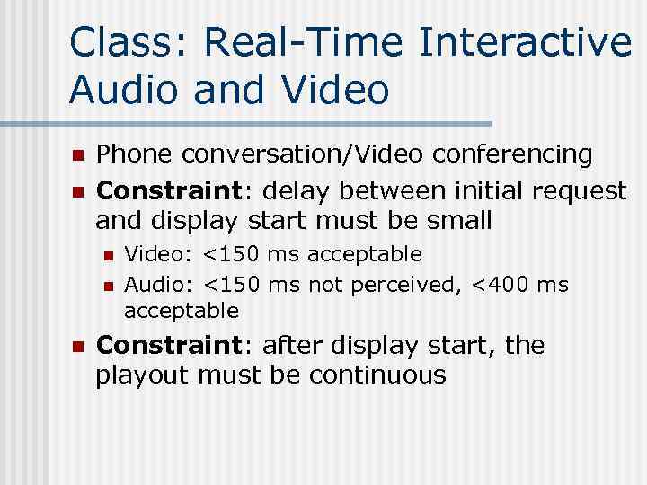 Class: Real-Time Interactive Audio and Video n n Phone conversation/Video conferencing Constraint: delay between