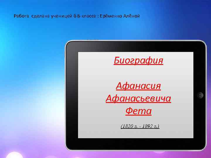 Работа сделана ученицей 6 Б класса : Ерёменко Алёной Биография Афанасьевича Фета (1820 г.