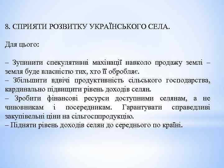 8. СПРИЯТИ РОЗВИТКУ УКРАЇНСЬКОГО СЕЛА. Для цього: – Зупинити спекулятивні махінації навколо продажу землі