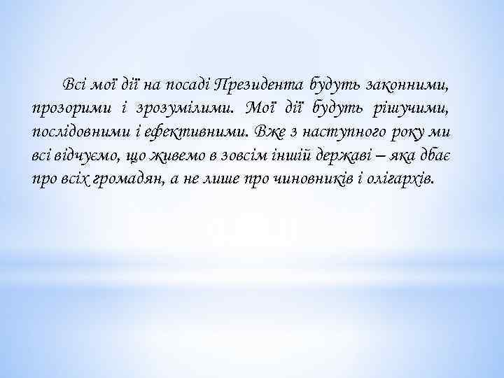 Всі мої дії на посаді Президента будуть законними, прозорими і зрозумілими. Мої дії будуть