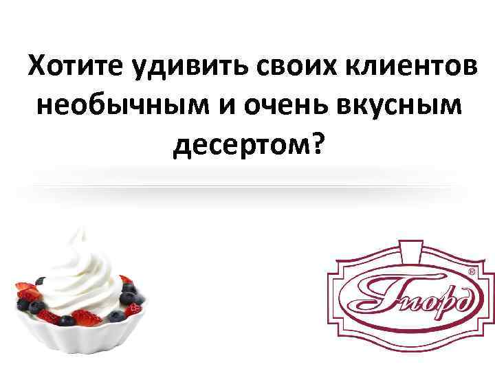  Хотите удивить своих клиентов необычным и очень вкусным десертом? 