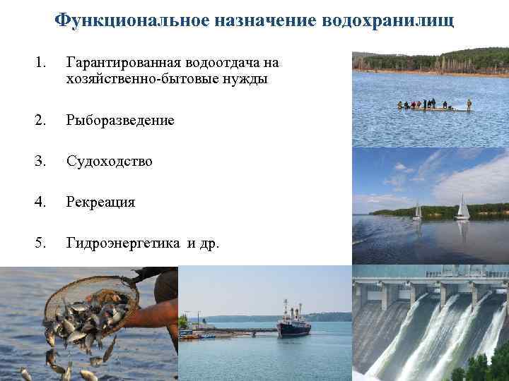 Функциональное назначение водохранилищ 1. Гарантированная водоотдача на хозяйственно-бытовые нужды 2. Рыборазведение 3. Судоходство 4.