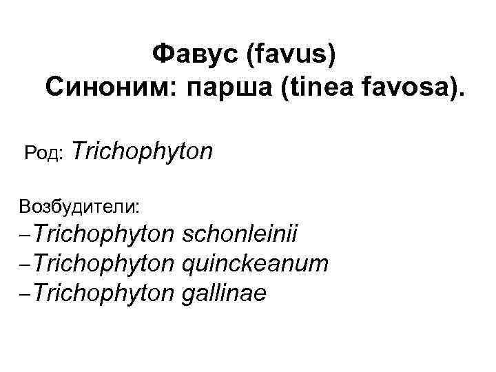 Фавус (favus) Синоним: парша (tinea favosa). Род: Trichophyton Возбудители: -Trichophyton schonleinii -Trichophyton quinckeanum -Trichophyton