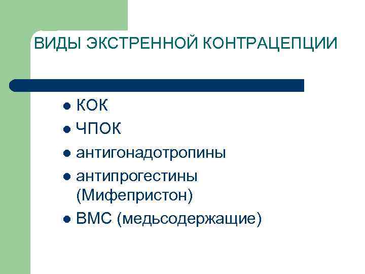 ВИДЫ ЭКСТРЕННОЙ КОНТРАЦЕПЦИИ КОК l ЧПОК l антигонадотропины l антипрогестины (Мифепристон) l ВМC (медьсодержащие)