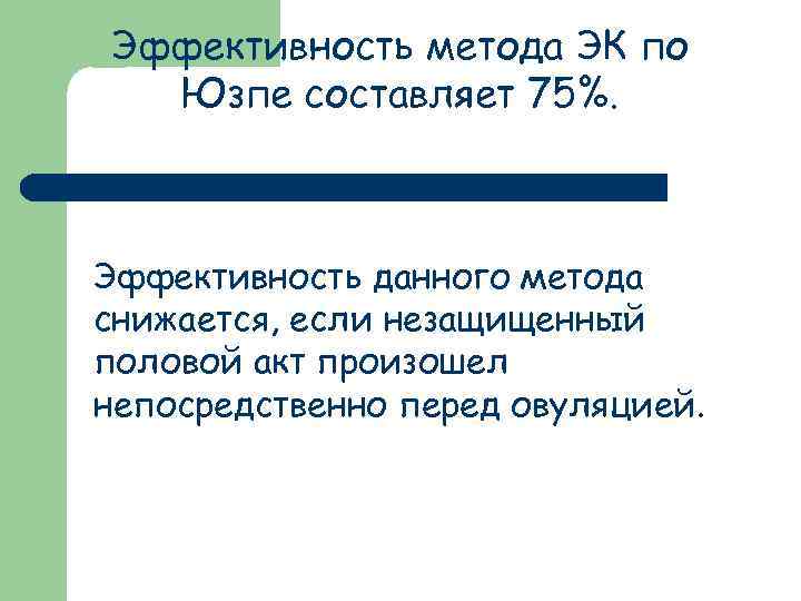 Эффективность метода ЭК по Юзпе составляет 75%. Эффективность данного метода снижается, если незащищенный половой
