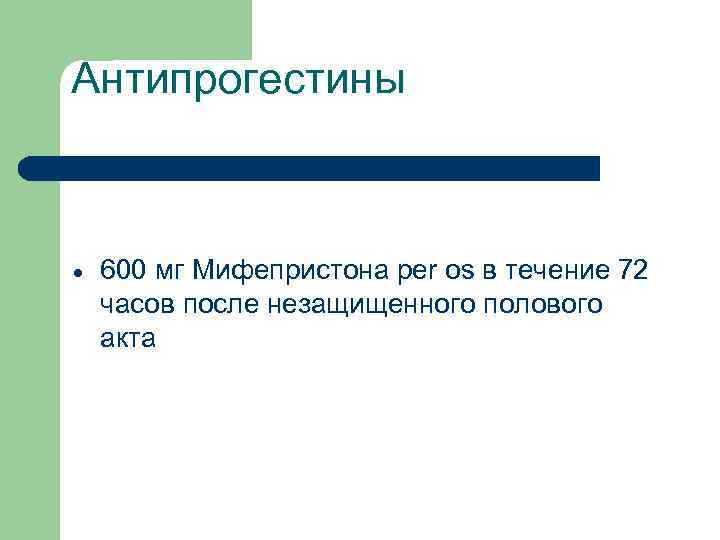 Антипрогестины 600 мг Мифепристона per os в течение 72 часов после незащищенного полового акта