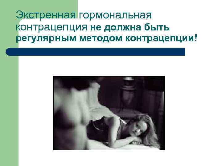 Экстренная гормональная контрацепция не должна быть регулярным методом контрацепции! 