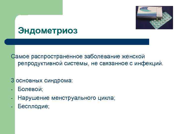 Эндометриоз Самое распространенное заболевание женской репродуктивной системы, не связанное с инфекций. 3 основных синдрома: