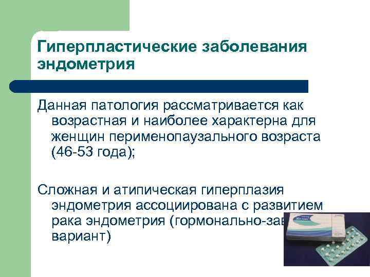 Гиперпластические заболевания эндометрия Данная патология рассматривается как возрастная и наиболее характерна для женщин перименопаузального