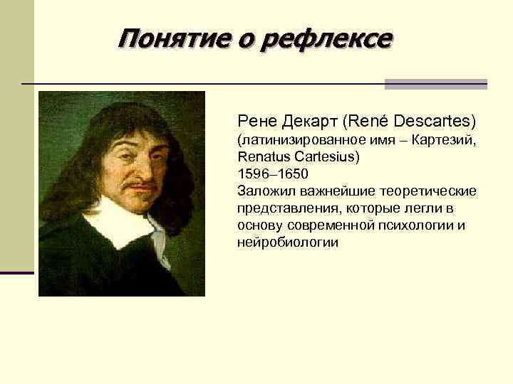 Понятие о рефлексе Рене Декарт (René Descartes) (латинизированное имя – Картезий, Renatus Cartesius) 1596–