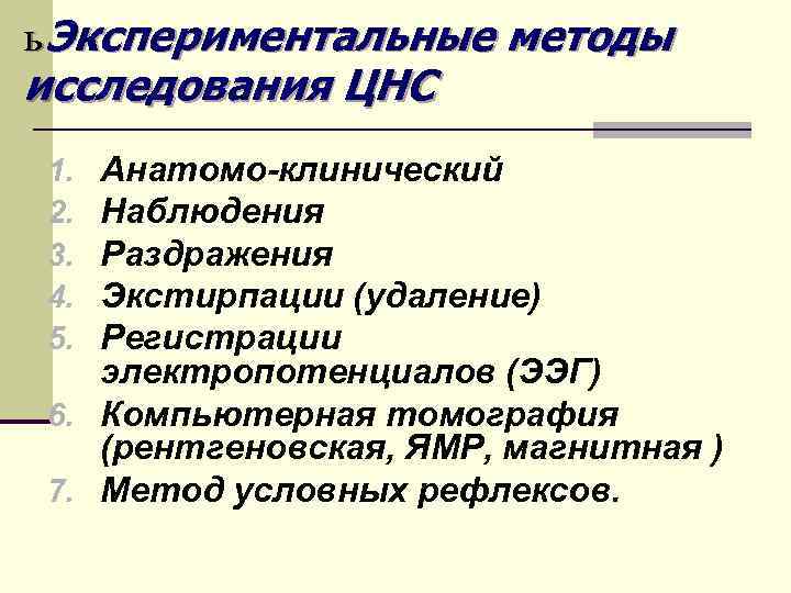 ь Экспериментальные методы исследования ЦНС Анатомо-клинический Наблюдения Раздражения Экстирпации (удаление) Регистрации электропотенциалов (ЭЭГ) 6.